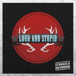 Strange And Disturbing : Loud and Stupid